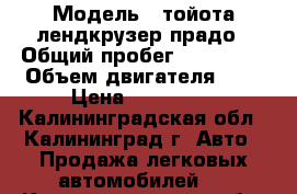  › Модель ­ тойота лендкрузер прадо › Общий пробег ­ 236 000 › Объем двигателя ­ 3 › Цена ­ 700 000 - Калининградская обл., Калининград г. Авто » Продажа легковых автомобилей   . Калининградская обл.